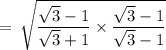 \rm \:  =  \:  \sqrt{\dfrac{ \sqrt{3}  - 1}{ \sqrt{3}  + 1}  \times \dfrac{ \sqrt{3}  - 1}{ \sqrt{3}  - 1} }
