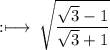 \rm :\longmapsto\: \sqrt{\dfrac{ \sqrt{3}  - 1}{ \sqrt{3}  + 1} }