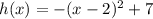 h(x)=-(x-2)^2+7