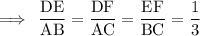 \rm\implies \:\dfrac{DE}{AB}  = \dfrac{DF}{AC}  = \dfrac{EF}{BC}  = \dfrac{1}{3}