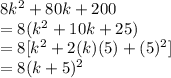 8 {k}^{2}  + 80k + 200 \\  = 8( {k}^{2}  + 10k + 25) \\  = 8  [{k}^{2}  + 2(k)(5) +  ({5})^{2} ] \\  = 8( k + 5) ^{2}