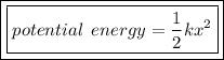 \boxed{ \boxed{potential \:  \: energy =  \dfrac{1}{2} k {x}^{2} }}