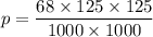 p =    \dfrac{68 \times 125 \times 125} {1000 \times 1000}