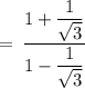 \rm \:  =  \: \dfrac{1 + \dfrac{1}{ \sqrt{3} } }{1 - \dfrac{1}{ \sqrt{3} } }