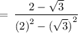 \rm \:  =  \: \dfrac{2 -  \sqrt{3} }{ {(2)}^{2}  -  {( \sqrt{3}) }^{2} }