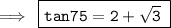 \rm\implies \:\boxed{\tt{ tan75\degree  = 2 +  \sqrt{3} \: }}
