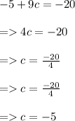 - 5 + 9c =  - 20 \\  \\  =   4c =  - 20 \\  \\  =   c =  \frac{ - 20}{4}  \\  \\  =   c = \cancel \frac{ - 20}{4} \\  \\  =   c =  - 5