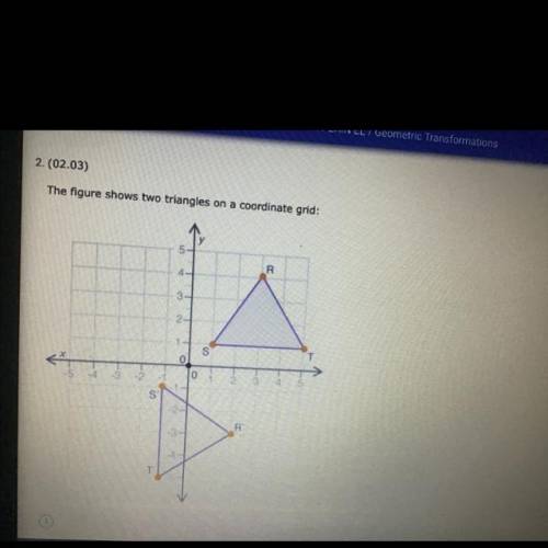 (please help) The figure shows two triangles on a coordinate grid:

What set of transformation is