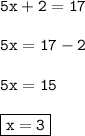 { \tt{5x + 2 = 17}} \\  \\ { \tt{5x = 17 - 2}} \\  \\ { \tt{5x = 15}} \\  \\ { \boxed{ \tt{x = 3}}}