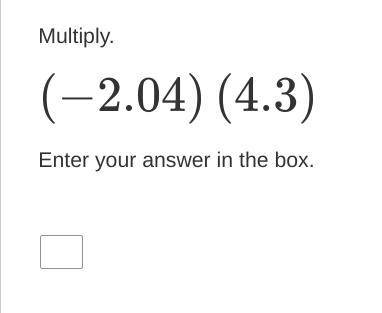 Multiply.
(−2.04)(4.3)
Enter your answer in the box.