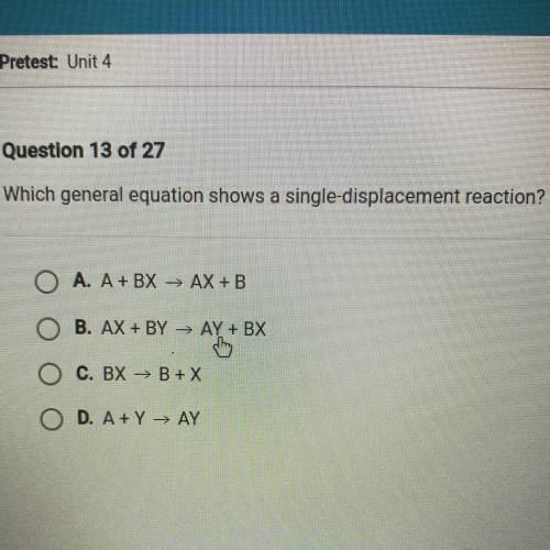 Which general equation shows a single-displacement reaction?

O A. A+ BX → AX + B
O B. AX + BY → A