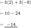 = { \tt{5(2) + 3( - 8)}} \\  \\  = { \tt{10 - 24}} \\  \\  = { \underline{ \underline{ \tt{ \:  \:  - 14 \:  \: }}}}