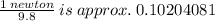 \frac{1 \: newton}{9.8}   \: is \: approx. \: 0.10204081