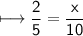 \\ \sf\longmapsto \dfrac{2}{5}=\dfrac{x}{10}