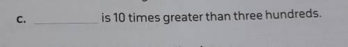 ....................... is 10 times greater than three hundreds.guys please help