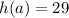 h(a) = 29