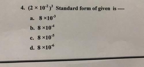 4. (2 x 10-2) Standard form of given is ----
a. 8 x103
b. 8 x104
c. 8 x10-5
d. 8x106