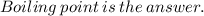 Boiling \:  point \:  is \:  the \:  answer.