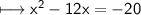 \\ \sf\longmapsto x^2-12x=-20