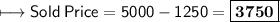 \\ \sf\longmapsto Sold\: Price=5000-1250=\boxed{\bf{3750}}