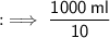 : \implies\small\sf{\cancel{\dfrac{1000 \: ml}{10}}}