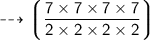 \dashrightarrow{\sf{\bigg\lgroup{\dfrac{7 \times 7 \times 7 \times 7}{2 \times 2 \times 2 \times 2}} \bigg\rgroup}}