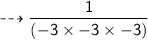 \dashrightarrow{\sf{\dfrac{1}{{( - 3 \times  - 3 \times  - 3)}}}}