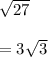 \sqrt{27 } \\  \\  =  3 \sqrt{3}