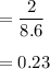 = \dfrac{2}{8.6}\\\\= 0.23