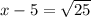 x - 5 =  \sqrt{25}