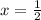 x =  \frac{1}{2}