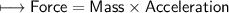 \\ \sf\longmapsto Force=Mass\times Acceleration