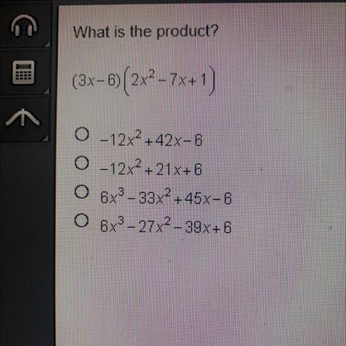 What is the product?

(3x-6)(2x2-7x+1)
0 -12x2+42x-6
0-12X2 +21x+6
6x3-33x2+45x-6
O 6x3 - 27x2-39x