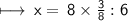 \sf\longmapsto \: x  = \: 8 \times \frac{3}{8}  : 6