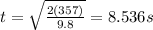 t = \sqrt{\frac{2(357)}{9.8}} = 8.536 s