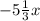 - 5 \frac{1}{3} x