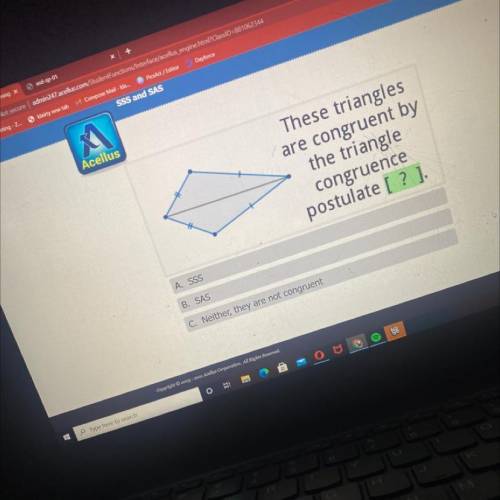 Cellus

These triangles
are congruent by
the triangle
congruence
postulate [? ].
A. SSS
B. SAS
C.