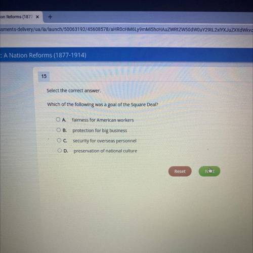 15

Select the correct answer.
Which of the following was a goal of the Square Deal?
O A.
fairness