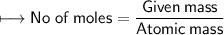 \\ \sf\longmapsto No\;of\:moles=\dfrac{Given\:mass}{Atomic\:mass}