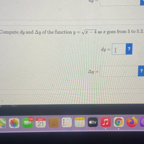 Problem. 6: Compute dy and Δy of the function y= sqrt of x- 4 as x goes from 5 to 5.2.

dy =
?
Δy