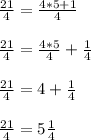 \frac{21}{4} = \frac{4*5+1}{4}\\\\\frac{21}{4} = \frac{4*5}{4}+\frac{1}{4}\\\\\frac{21}{4} = 4+\frac{1}{4}\\\\\frac{21}{4} = 5 \frac{1}{4}\\\\