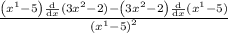 \frac{\left(x^{1}-5\right)\frac{\mathrm{d}}{\mathrm{d}x}(3x^{2}-2)-\left(3x^{2}-2\right)\frac{\mathrm{d}}{\mathrm{d}x}(x^{1}-5)}{\left(x^{1}-5\right)^{2}}  \\