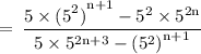 \rm \:  =  \: \dfrac{5 \times  { {(5}^{2} )}^{n + 1}  -  {5}^{2}  \times  {5}^{2n} }{5 \times  {5}^{2n + 3}  -  {( {5}^{2} )}^{n + 1} }