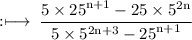 \rm :\longmapsto\:\dfrac{5 \times  {25}^{n + 1}  - 25 \times  {5}^{2n} }{5 \times  {5}^{2n + 3}  -  {25}^{n + 1} }