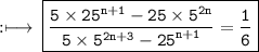 \rm :\longmapsto\:\boxed{\tt{ \dfrac{5 \times  {25}^{n + 1}  - 25 \times  {5}^{2n} }{5 \times  {5}^{2n + 3}  -  {25}^{n + 1} }  =  \frac{1}{6} }}
