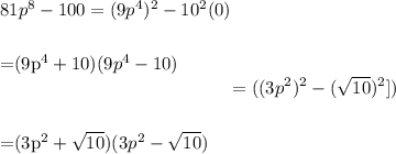 81p^8-100=(9p^4)^2-10^2\]\]=(9p^4+10)(9p^4-10)\]\[=((3p^2)^2-(\sqrt{10} )^2])\]\\=(3p^2+\sqrt{10} )(3p^2-\sqrt{10} )\\