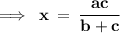 \bf\implies \:x \:  =  \: \dfrac{ac}{b + c}