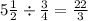 5 \frac{1}{2}  \div  \frac{3}{4}  =  \frac{22}{3}