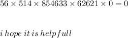 56 \times 514 \times 854633 \times 62621 \times 0 = 0 \\  \\  \\ i \: hope \: it \: is \: helpfull