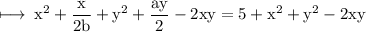 \rm \longmapsto\: {x}^{2}  + \dfrac{x}{2b} + {y}^{2} + \dfrac{ay}{2} - 2xy = 5 +   {x}^{2} +  {y}^{2} - 2xy